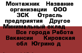 Монтажник › Название организации ­ ООО "ЗСК" › Отрасль предприятия ­ Другое › Минимальный оклад ­ 80 000 - Все города Работа » Вакансии   . Кировская обл.,Югрино д.